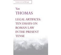 Legal Artifices Ten Essays on Roman Law in the Present Tense by Yan Thomas Yan Thomas , Translated by Chantal Schu tz , Afterword by Alain Pottage , Introduction by Thanos Zartaloudis , Introduction b