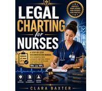 Legal Charting for Nurses: A Step-by-Step Documentation Manual with Narrative Note Scenarios and Real-World Strategies to Safeguard Your Practice for RNs and NPs