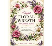 legant Floral Wreath Coloring Book: 50 Beautiful Botanical Wreath Designs for Relaxation, Creativity, and Stress Relief