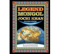 LEGEND MONGOL JOCHI KHAN GOLDEN HORDE: LEGEND MONGOL GENGHIS KHANS SON JOCHI KHAN GOLDEN HORDE ILLUSTRATED BY: TOM DASHNYAM OTGONTUGS