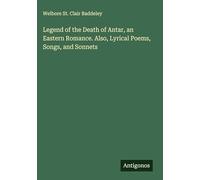 Legend of the Death of Antar, an Eastern Romance. Also, Lyrical Poems, Songs, and Sonnets