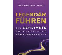 LEGENDÄR FÜHREN: DAS GEHEIMNIS ERFOLGREICHER FÜHRUNGSKRÄFTE