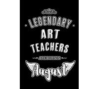 Legendary Art Teachers Are Born In August: Blank Lined Art Teacher Journal Notebooks Diary As Appreciation, Birthday, Welcome, Farewell, Thank You, Christmas, Graduation Gifts. ( Alternative To Birthd