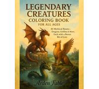 Legendary Creatures Coloring Book for All Ages: 40 Mythical Beasts - Dragons, Griffins & More, Each with a Bonus Bit of Lore