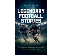 Legendary Football Stories - Fun & Inspirational Facts & Stories Of The Greatest Football Players And Games Of All Time