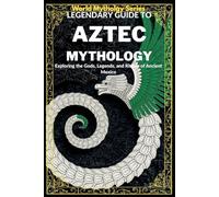 Legendary Guide to Aztec Mythology:: Exploring the Gods, Legends, and Rituals of Ancient Mexico