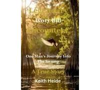 Legendary Ivory Bill Encounters: One Man's Journey Into The Swamp: A True Story