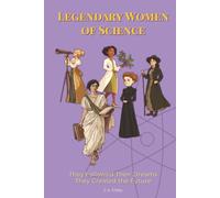 Legendary Women of Science: They Followed Their Dreams - They Created the Future