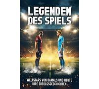 Legenden des Spiels: 33 Weltstars von damals und heute - Die größten Karrieren, Rekorde und Erfolge der berühmtesten Fußballer aller Zeiten | Das perfekte Geschenk für echte Fußballfans