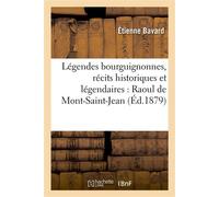Légendes bourguignonnes, récits historiques et légendaires : Raoul de Mont-Saint-Jean , Philippe Pot, petites légendes (4e éd.) - Étienne Bavard - Hachette Bnf - broché - Livre