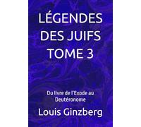 LÉGENDES DES JUIFS TOME 3: Du livre de l’Exode au Deutéronome