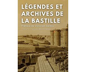 Légendes et archives de la Bastille: Avec une préface M. Victorien Sardou, de l'Académie Française
