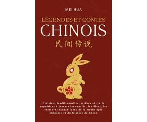 Légendes et Contes Chinois: Histoires traditionnelles, mythes et récits populaires à travers les esprits, les dieux, les créatures fantastiques de la mythologie chinoise et du folklore de Chine