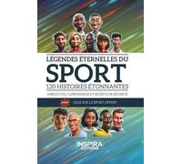 Légendes éternelles du sport: 120 histoires étonnantes - Anecdotes, confidences et secrets de réussite