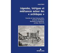 Légendes, intrigues et médisances autour des « archidupes »: Charlotte de Saxe-Cobourg-Gotha, princesse de Belgique Maximilien de Habsbourg, archiduc...