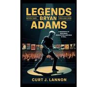 LEGENDS NEVER FADE: BRYAN ADAMS THEN AND NOW: A BIOGRAPHY OF RESILIENCE, REINVENTION, AND ROCK 'N' ROLL