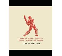 Legends Of Cricket: Quotes To Inspire, Achieve, And Conquer