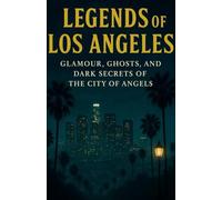 Legends of Los Angeles: Glamour, Ghosts, and Dark Secrets of the City of Angels: A cinematic collection of eerie, glamorous, and tragic tales rooted in Hollywood history