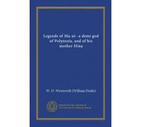 Legends of Ma-ui--a demi god of Polynesia, and of his mother Hina (Vol-1)