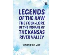 Legends of The Kaw: The Folk-Lore of the Indians of the Kansas River Valley