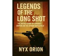 Legends of the Long Shot: The Untold Story of Canada’s Snipers on the Afghan Battlefield