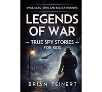 Legends of War: Spies, Saboteurs, and Secret Missions: True Spy Stories for Kids from World War II and the Cold War