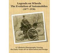 Legends on Wheels: The Evolution of Automobiles (1877-1938): 117 Historic Photographs Tracing the Early Years of Car Innovation and Design