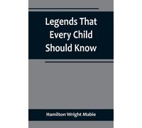 Legends That Every Child Should Know; A Selection Of The Great Legends Of All Times For Young People