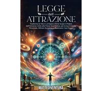 Legge Dell'attrazione: Trasforma La Vita In Un'opera D'arte Scopri Il Potere Dell'universo Unito Alla Fisica Quantistica, Per La Tua Crescita Personale, Attirare Successo E Realizzare I Tuoi Sogni