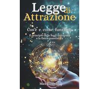 Legge di Attrazione Che cos’è come funziona?: Il principio delle leggi universali e la fisica quantistica