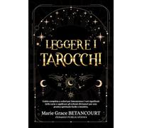 Leggere i Tarocchi: Guida completa a colori per interpretare i veri significati delle carte e applicare gli schemi divinatori per una pratica spirituale facile e intuitiva