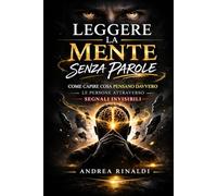 Leggere la Mente Senza Parole: Come capire cosa pensano realmente le persona attraverso segnali invisibili