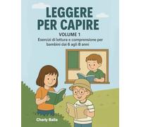 Leggere per Capire. Volume 1: Esercizi di lettura e comprensione per bambini dai 6 agli 8 anni