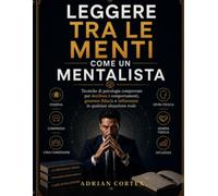 LEGGERE TRA LE MENTI COME UN MENTALISTA: Tecniche psicologiche comprovate per decodificare il comportamento, costruire fiducia e influenzare chiunque in situazioni reali.
