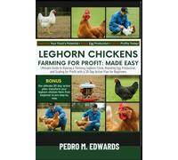 LEGHORN CHICKENS FARMING FOR PROFIT: MADE EASY: Ultimate Guide to Raising a Thriving Leghorn Flock, Boosting Egg Production, and Scaling for Profit with a 30-Day Action Plan for Beginners