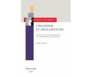 Légiférer et réglementer - Concevoir un texte normatif et comprendre la légistique
