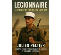 Legionnaire: A History of Honor and Survival: Inside the French Foreign Legion from Camerone to the Modern Battlefield