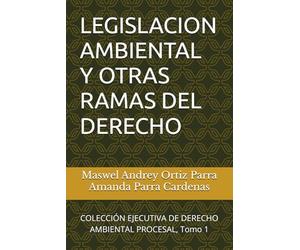 LEGISLACION AMBIENTAL Y OTRAS RAMAS DEL DERECHO: COLECCIÓN EJECUTIVA DE DERECHO AMBIENTAL PROCESAL, Tomo 1