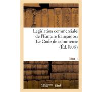 Législation commerciale de l'Empire français ou Le Code de commerce. Tome 1 - Collectif - Hachette Bnf - broché - Livre