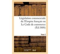 Législation commerciale de l'Empire français ou Le Code de commerce. Tome 2 - Collectif - Hachette Bnf - broché - Livre