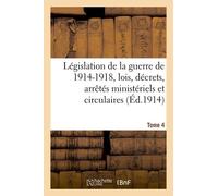 Législation De La Guerre De 1914-1918: Lois, Décrets, Arrêtés Ministériels Tome 4