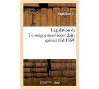 Législation de l'enseignement secondaire spécial Charles-Louis-Napoléon Bonaparte (Napoléon III) (Auteur)