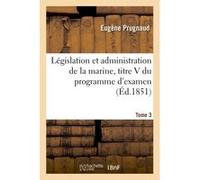 Législation et administration de la marine, titre V du programme d'examen. Tome 3 Eugène Prugnaud (Auteur)