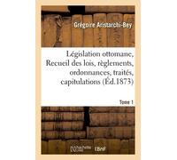 Législation Ottomane, Ou Recueil Des Lois, Règlements, Ordonnances, Traités Tome 1