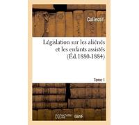 Législation Sur Les Aliénés Et Les Enfants Assistés. Tome 1 (Éd.1880-1884)
