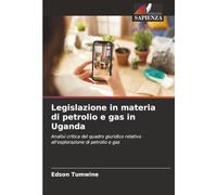 Legislazione in materia di petrolio e gas in Uganda: Analisi critica del quadro giuridico relativo all'esplorazione di petrolio e gas
