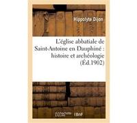 L'église abbatiale de Saint-Antoine en Dauphiné : histoire et archéologie Hippolyte Dijon (Auteur)