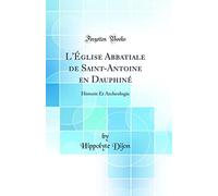 L'Église Abbatiale de Saint-Antoine en Dauphiné: Historie Et Archeologie (Classic Reprint)