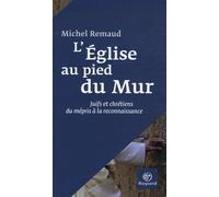 L'Eglise au pied du Mur: Juifs et chrétiens, du mépris à la reconnaissance