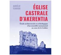 L'eglise Castrale D'akerentia - Etude Architecturale Et Archéologique D'un Ensemble Monumental Au Coeur De La Calabre